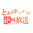 とあるポッキーの絶叫放送（ぜっきょう）