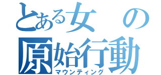 とある女の原始行動（マウンティング）