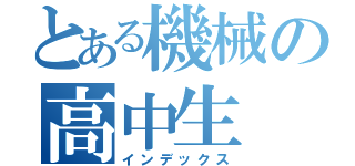 とある機械の高中生（インデックス）