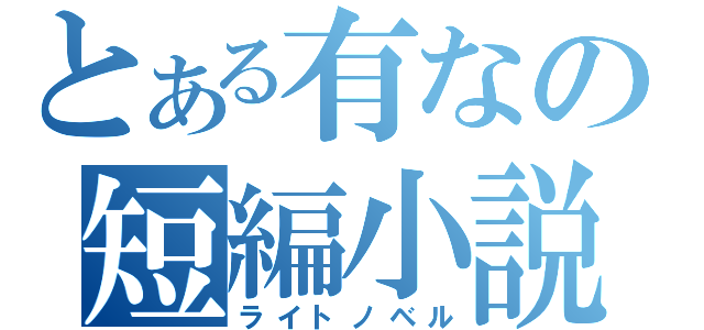 とある有なの短編小説（ライトノベル）