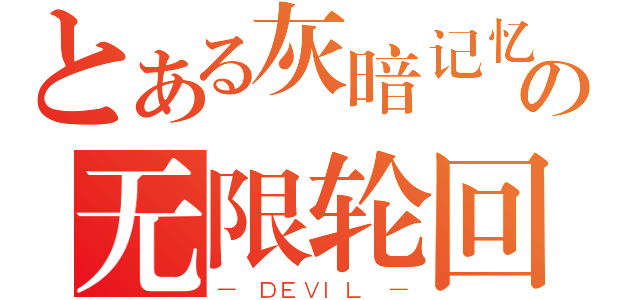 とある灰暗记忆の无限轮回（－ ＤＥＶＩＬ －）