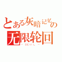 とある灰暗记忆の无限轮回（－ ＤＥＶＩＬ －）