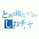 とある俺たちののしおチャイ（憤慨）