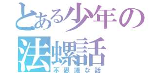 とある少年の法螺話（不思議な話）