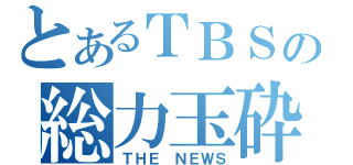 とあるＴＢＳの総力玉砕（ＴＨＥ ＮＥＷＳ）