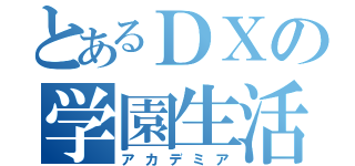 とあるＤＸの学園生活（アカデミア）