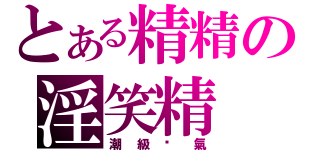 とある精精の淫笑精（潮級剎氣）