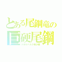 とある尾鋼竜の巨硬尾鋼（ドボルベルク希少種）