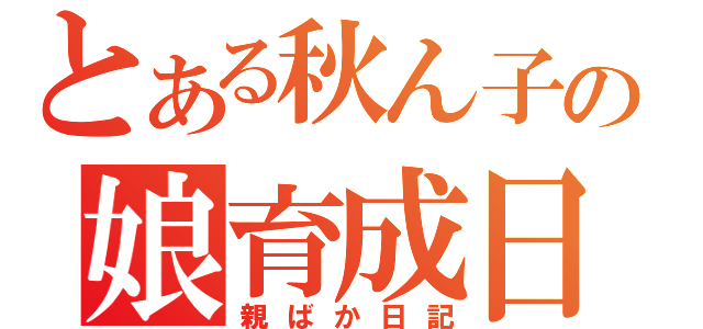 とある秋ん子の娘育成日記（親ばか日記）