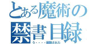 とある魔術の禁書目録（う・・・・削除された）