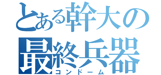 とある幹大の最終兵器（コンドーム）