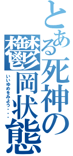 とある死神の鬱岡状態（いいゆめをみよう・・・）