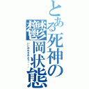 とある死神の鬱岡状態（いいゆめをみよう・・・）