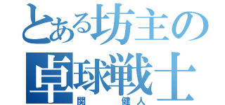 とある坊主の卓球戦士（関  健人）