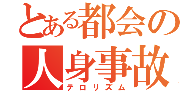 とある都会の人身事故（テロリズム）