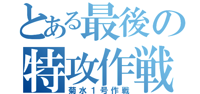 とある最後の特攻作戦（菊水１号作戦）