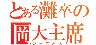 とある灘卒の岡大主席（ジーニアス）