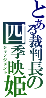 とある裁判長の四季映姫（ジャッジメント）