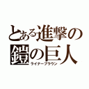 とある進撃の鎧の巨人（ライナーブラウン）