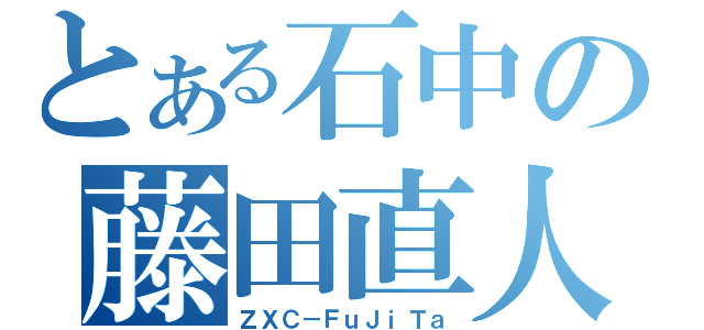 とある石中の藤田直人（ＺＸＣ－ＦｕＪｉＴａ）