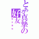 とある真摯の好友（地主滿地）