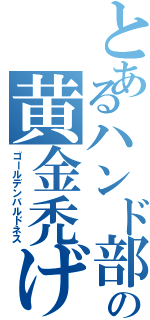 とあるハンド部の黄金禿げ（ゴールデンバルドネス）