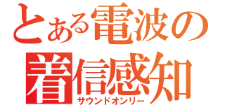 とある電波の着信感知（サウンドオンリー）