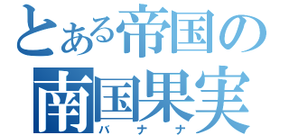 とある帝国の南国果実（バナナ）