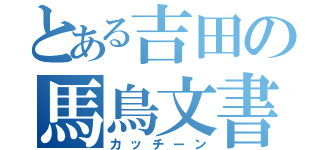 とある吉田の馬鳥文書（カッチーン）