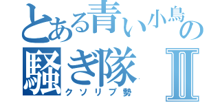 とある青い小鳥の騒ぎ隊Ⅱ（クソリプ勢）