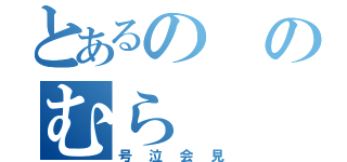 とあるののむら（号泣会見）