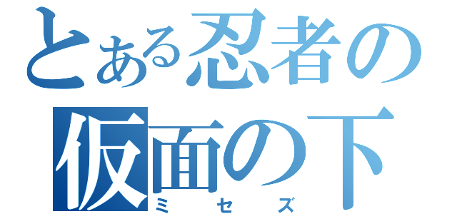 とある忍者の仮面の下（ミセズ）