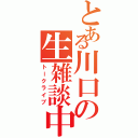 とある川口の生雑談中（トークライブ）