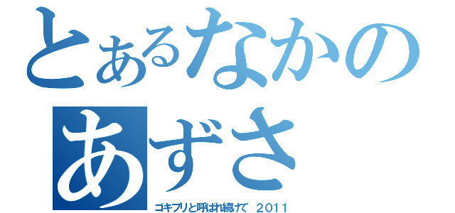 とあるなかのあずさ（ゴキブリと呼ばれ続けて ２０１１）