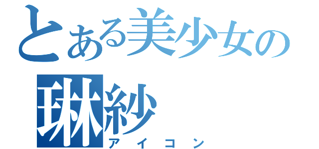 とある美少女の琳紗（ア　イ　コ　ン）