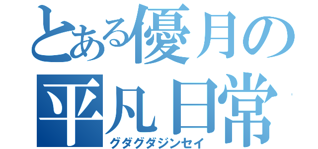 とある優月の平凡日常（グダグダジンセイ）