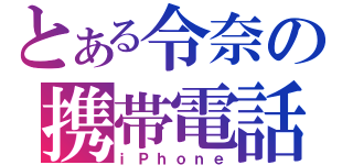 とある令奈の携帯電話（ｉＰｈｏｎｅ）