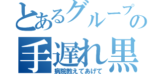 とあるグループの手遅れ黒（病院教えてあげて）