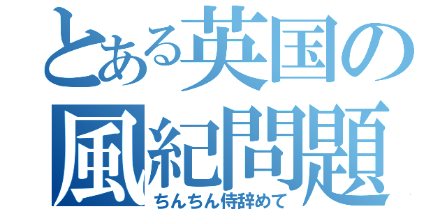 とある英国の風紀問題（ちんちん侍辞めて）