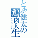 とある健太の鶏肉人生（ケンタッキー）