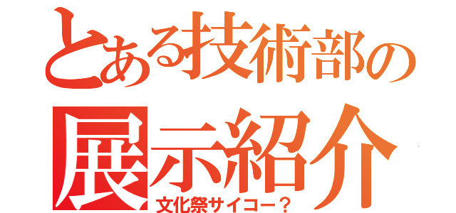 とある技術部の展示紹介（文化祭サイコー？）