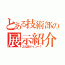 とある技術部の展示紹介（文化祭サイコー？）