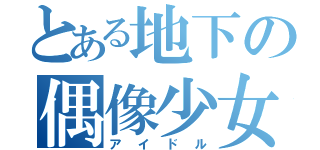 とある地下の偶像少女（アイドル）