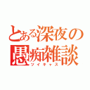 とある深夜の愚痴雑談（ツイキャス）