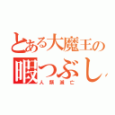 とある大魔王の暇つぶし（人類滅亡）