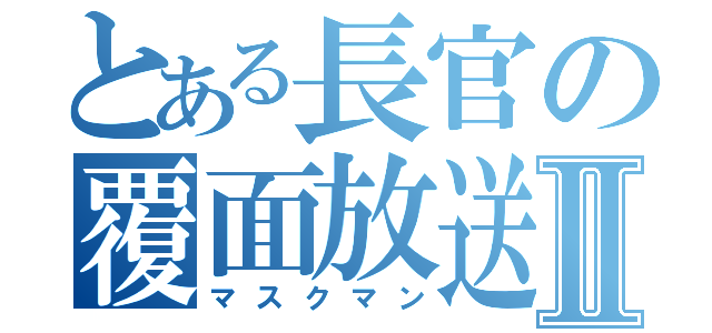 とある長官の覆面放送Ⅱ（マスクマン）