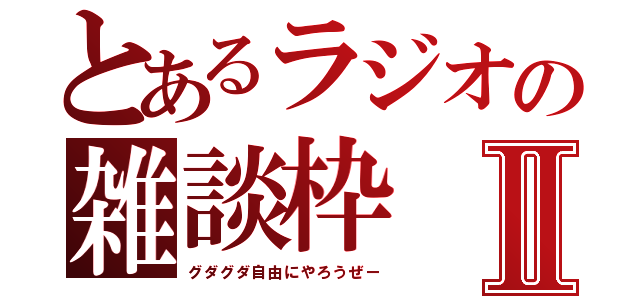 とあるラジオの雑談枠Ⅱ（グダグダ自由にやろうぜー）