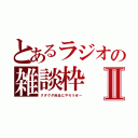 とあるラジオの雑談枠Ⅱ（グダグダ自由にやろうぜー）