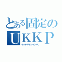 とある固定のＵＫＫＰ（うっかりケンケンパ。）