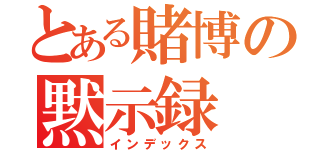 とある賭博の黙示録（インデックス）